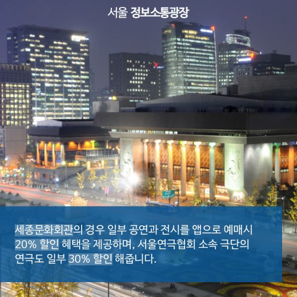 세종문화회관의 경우 일부 공연과 전시를 앱으로 예매시 20% 할인 혜택을 제공하며, 서울연극협회 소속 극단의 연극도 일부 30% 할인 해줍니다.