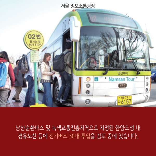 남산순환버스 및 녹색교통진흥지역으로 지정된 한양도성 내 경유노선 등에 전기버스 30대 투입을 검토 중에 있습니다.
