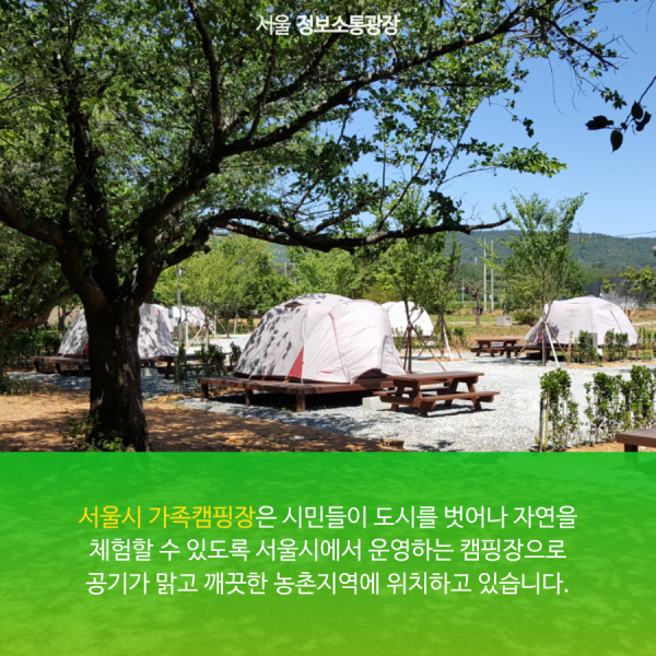 서울시 가족캠핑장은 시민들이 도시를 벗어나 자연을 체험할 수 있도록 서울시에서 운영하는 캠핑장으로 공기가 맑고 깨끗한 농촌지역에 위치하고 있습니다.