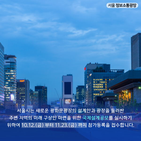 서울시는 새로운 광화문광장의 설계안과 광장을 둘러싼 주변 지역의 미래 구상안 마련을 위한 국제설계공모를 실시하기 위하여 10.12.(금) 부터 11.23.(금) 까지 참가등록을 접수합니다.