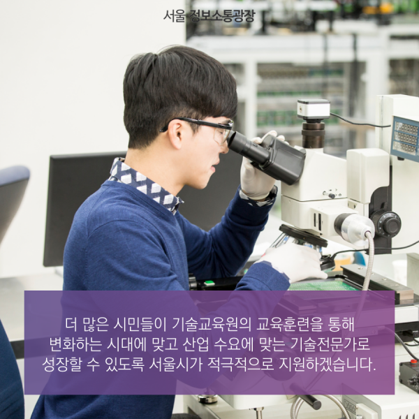 더 많은 시민들이 기술교육원의 교육훈련을 통해 변화하는 시대에 맞고 산업 수요에 맞는 기술전문가로 성장할 수 있도록 서울시가 적극적으로 지원하겠습니다.