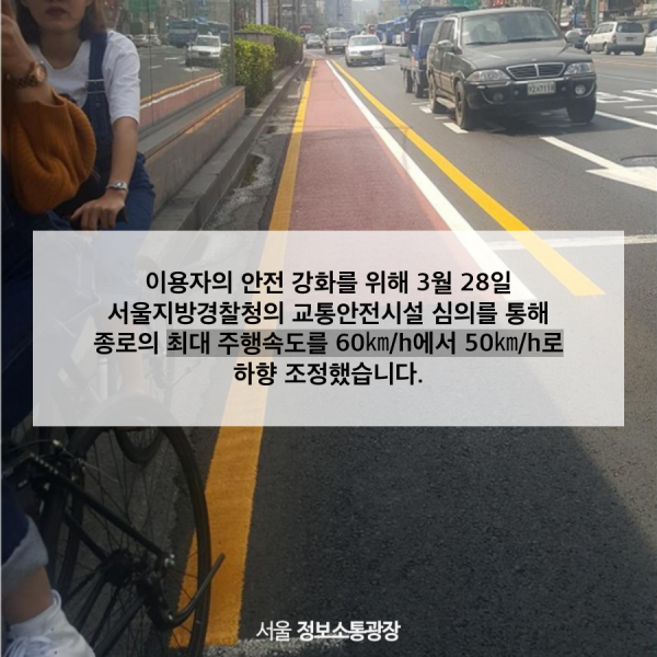 이용자의 안전 강화를 위해 3월 28일 서울지방경찰청의 교통안전시설 심의를 통해 종로의 최대 주행속도를 60㎞/h에서 50㎞/h로 하향 조정했습니다.