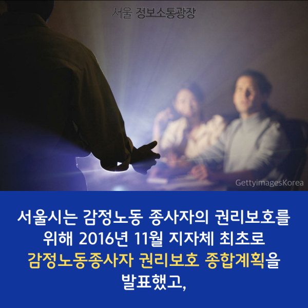 서울시는 감정노동 종사자의 권리보호를 위해 2016년 11월 지자체 최초로 감정노동종사자 권리보호 종합계획을 발표했고,